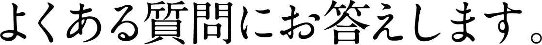  よくある質問にお答えします。