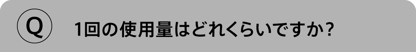 Q.1回の使用量はどれくらいですか？