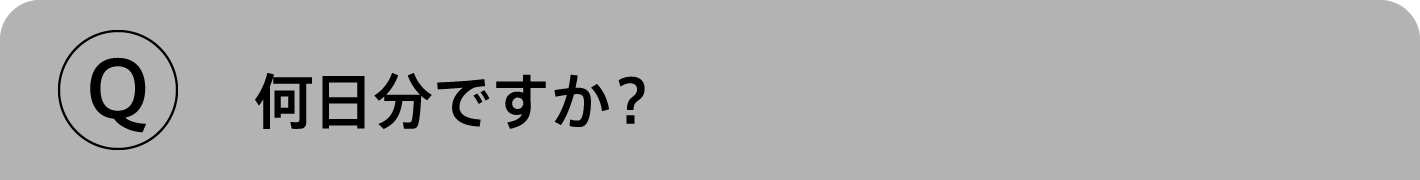 Q.何日分ですか？