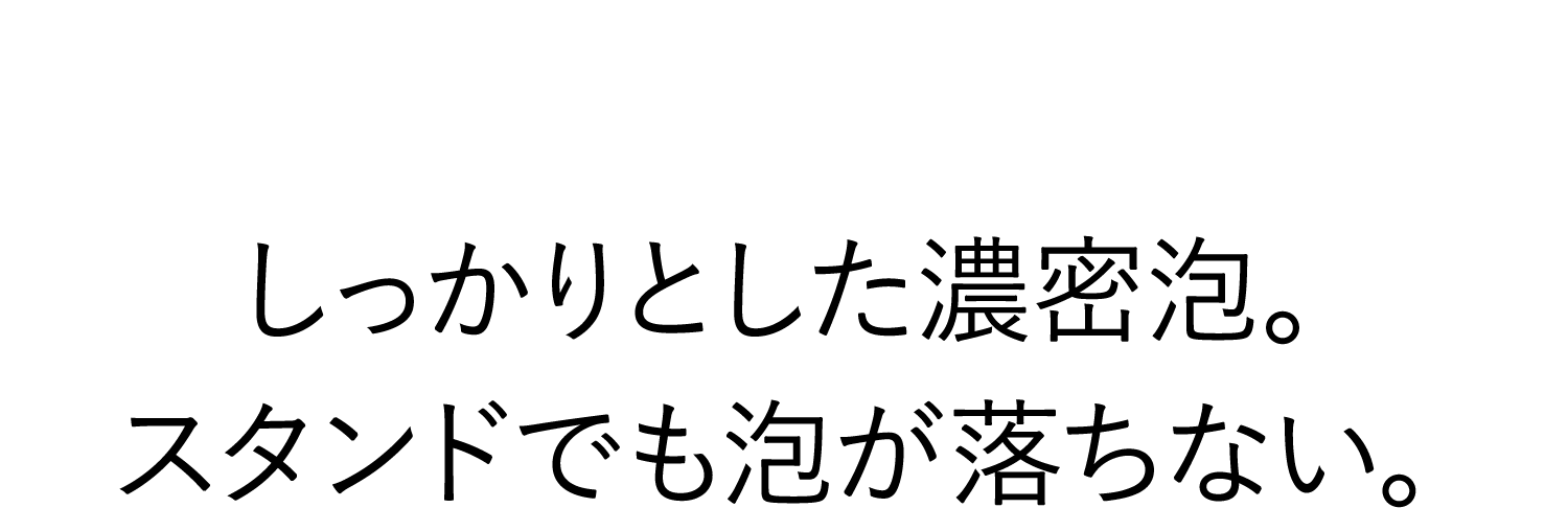 しっかりとした濃密泡。スタンドでも泡が落ちない。
